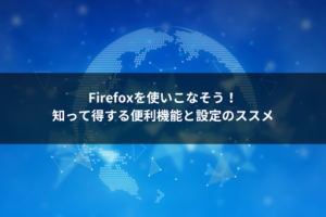 Firefoxを使いこなそう！知って得する便利機能と設定のススメ